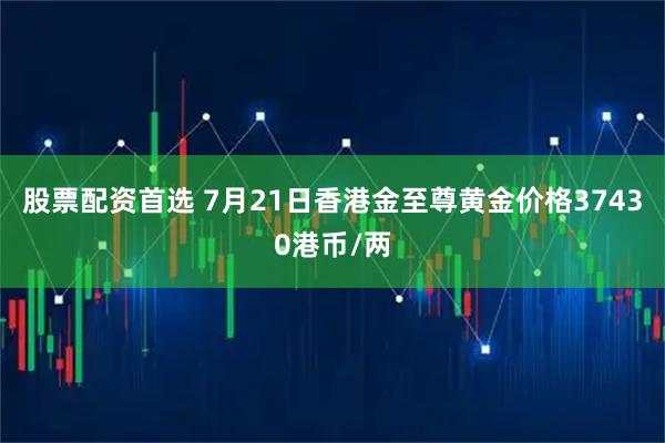 股票配资首选 7月21日香港金至尊黄金价格37430港币/两