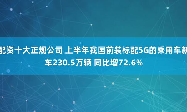 配资十大正规公司 上半年我国前装标配5G的乘用车新车230.5万辆 同比增72.6%