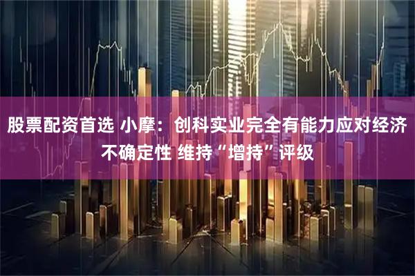 股票配资首选 小摩：创科实业完全有能力应对经济不确定性 维持“增持”评级