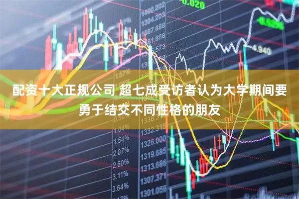 配资十大正规公司 超七成受访者认为大学期间要勇于结交不同性格的朋友